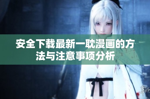 安全下载最新一耽漫画的方法与注意事项分析