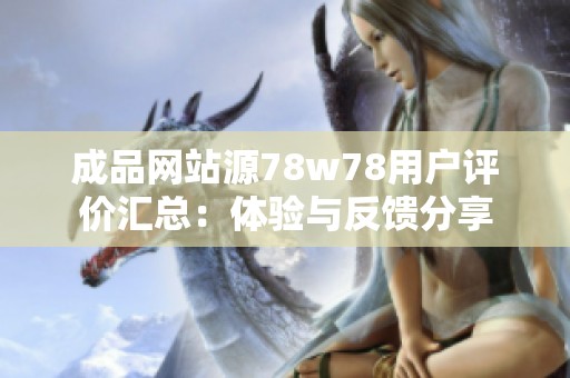 成品网站源78w78用户评价汇总：体验与反馈分享