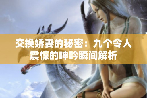 交换娇妻的秘密：九个令人震惊的呻吟瞬间解析