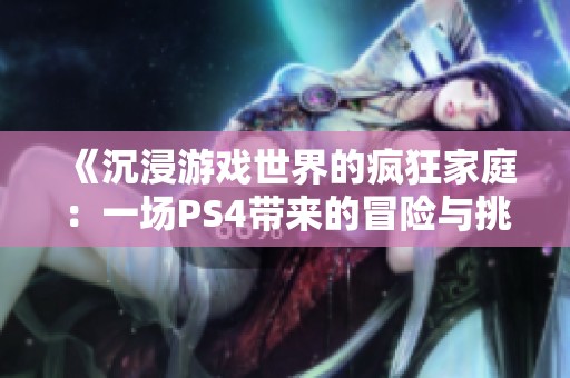 《沉浸游戏世界的疯狂家庭：一场PS4带来的冒险与挑战》