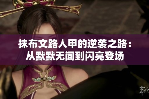 抹布文路人甲的逆袭之路：从默默无闻到闪亮登场
