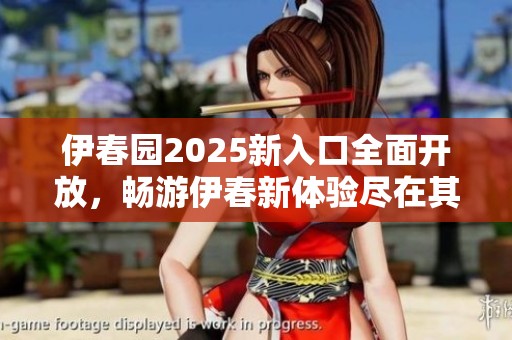 伊春园2025新入口全面开放，畅游伊春新体验尽在其中