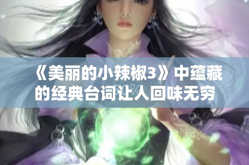 《美丽的小辣椒3》中蕴藏的经典台词让人回味无穷