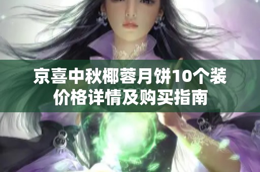 京喜中秋椰蓉月饼10个装价格详情及购买指南