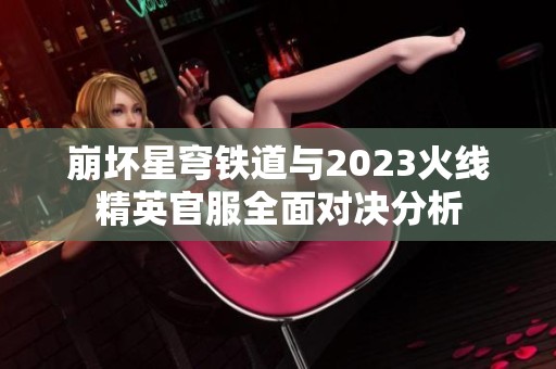崩坏星穹铁道与2023火线精英官服全面对决分析