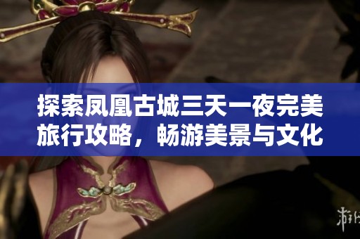 探索凤凰古城三天一夜完美旅行攻略，畅游美景与文化之旅