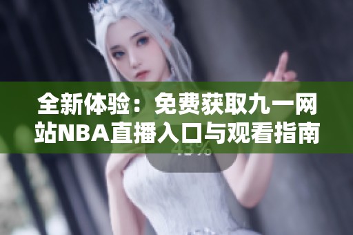 全新体验：免费获取九一网站NBA直播入口与观看指南