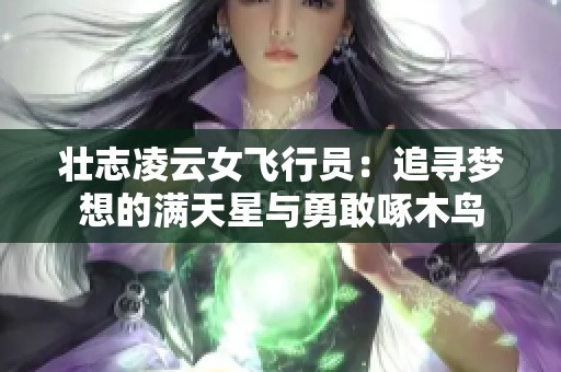 壮志凌云女飞行员：追寻梦想的满天星与勇敢啄木鸟