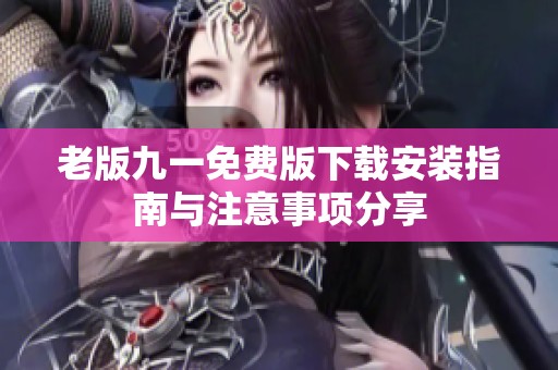 老版九一免费版下载安装指南与注意事项分享