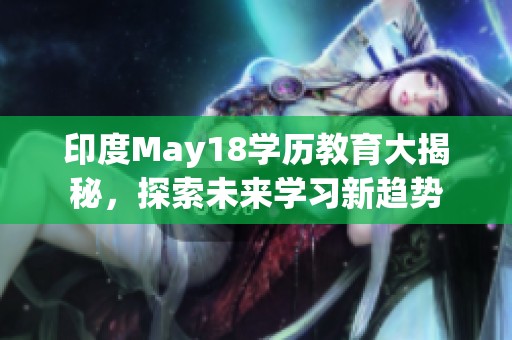 印度May18学历教育大揭秘，探索未来学习新趋势
