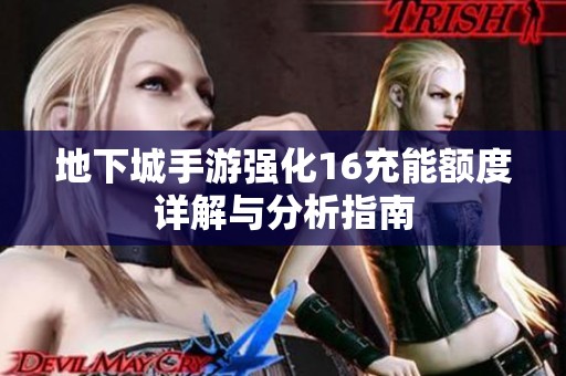 地下城手游强化16充能额度详解与分析指南