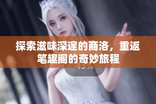 探索滋味深邃的商洛，重返笔趣阁的奇妙旅程