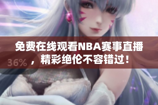 免费在线观看NBA赛事直播，精彩绝伦不容错过！
