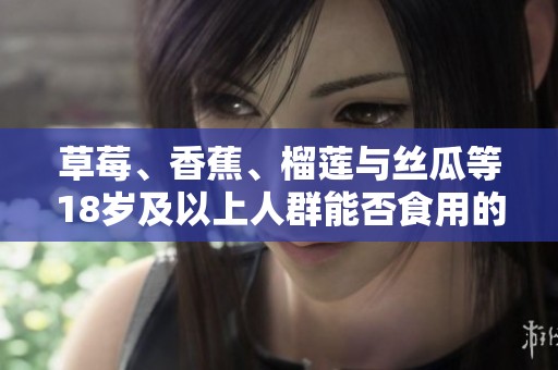 草莓、香蕉、榴莲与丝瓜等18岁及以上人群能否食用的探讨