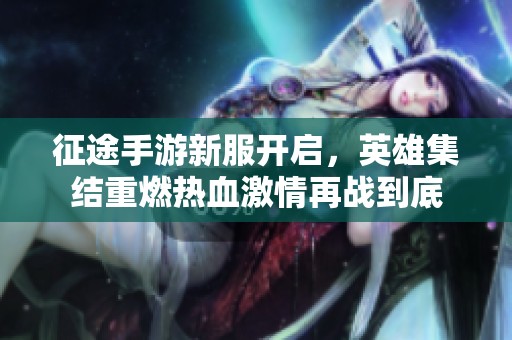 征途手游新服开启，英雄集结重燃热血激情再战到底