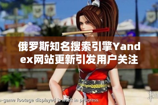 俄罗斯知名搜索引擎Yandex网站更新引发用户关注