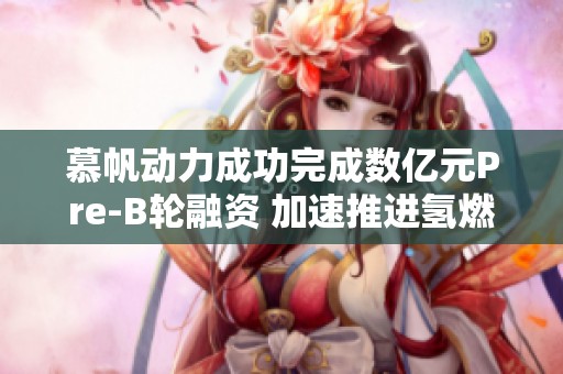慕帆动力成功完成数亿元Pre-B轮融资 加速推进氢燃气轮机研发