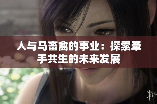 人与马畜禽的事业：探索牵手共生的未来发展