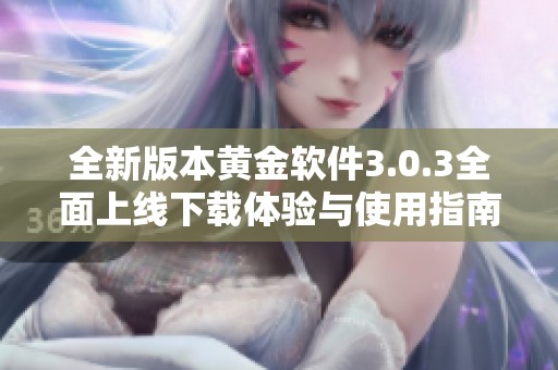 全新版本黄金软件3.0.3全面上线下载体验与使用指南