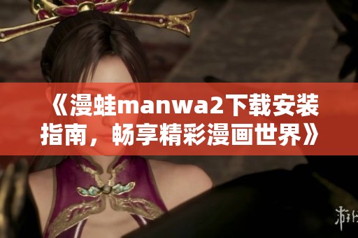 《漫蛙manwa2下载安装指南，畅享精彩漫画世界》