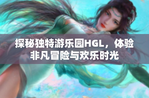 探秘独特游乐园HGL，体验非凡冒险与欢乐时光