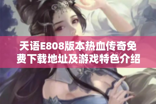 天语E808版本热血传奇免费下载地址及游戏特色介绍