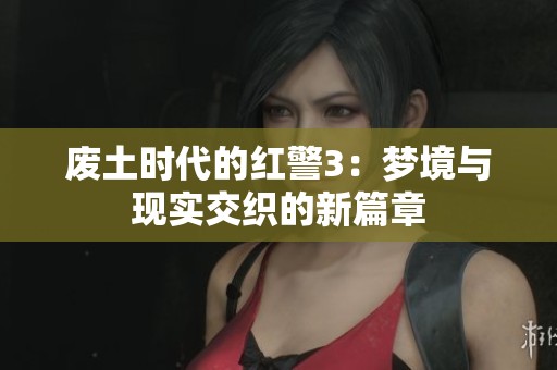 废土时代的红警3：梦境与现实交织的新篇章