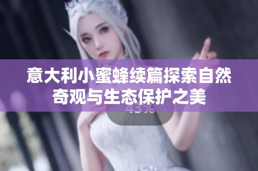 意大利小蜜蜂续篇探索自然奇观与生态保护之美