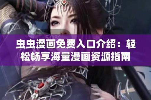 虫虫漫画免费入口介绍：轻松畅享海量漫画资源指南