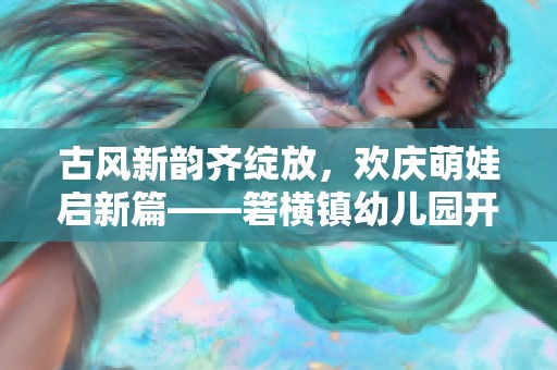 古风新韵齐绽放，欢庆萌娃启新篇——箬横镇幼儿园开学盛典