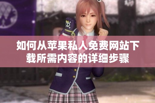 如何从苹果私人免费网站下载所需内容的详细步骤