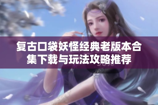 复古口袋妖怪经典老版本合集下载与玩法攻略推荐