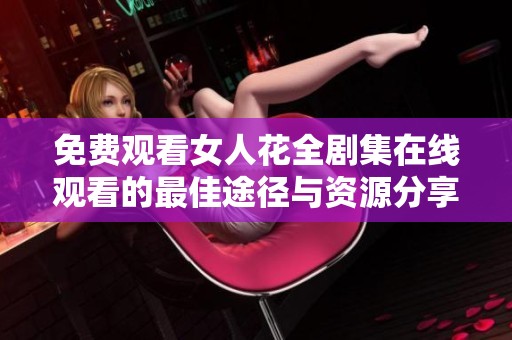 免费观看女人花全剧集在线观看的最佳途径与资源分享