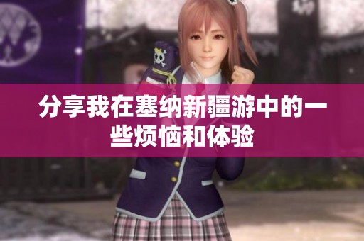 分享我在塞纳新疆游中的一些烦恼和体验