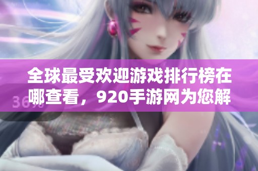 全球最受欢迎游戏排行榜在哪查看，920手游网为您解析