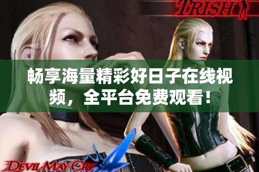 畅享海量精彩好日子在线视频，全平台免费观看！