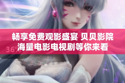 畅享免费观影盛宴 贝贝影院海量电影电视剧等你来看