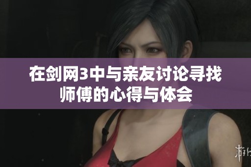 在剑网3中与亲友讨论寻找师傅的心得与体会
