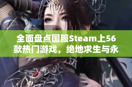 全面盘点国服Steam上56款热门游戏，绝地求生与永劫无间等你体验