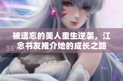 被遗忘的美人重生逆袭，江念书友推介她的成长之路