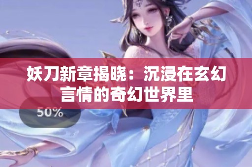妖刀新章揭晓：沉浸在玄幻言情的奇幻世界里