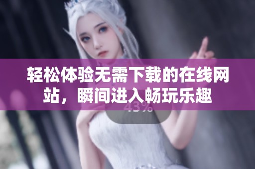 轻松体验无需下载的在线网站，瞬间进入畅玩乐趣