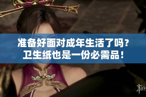 准备好面对成年生活了吗？卫生纸也是一份必需品！