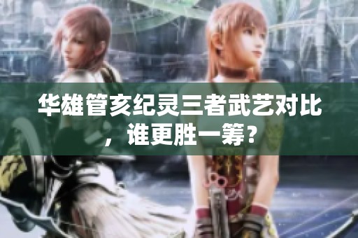 华雄管亥纪灵三者武艺对比，谁更胜一筹？
