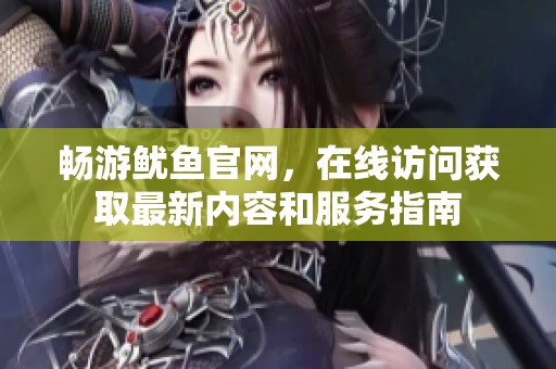 畅游鱿鱼官网，在线访问获取最新内容和服务指南