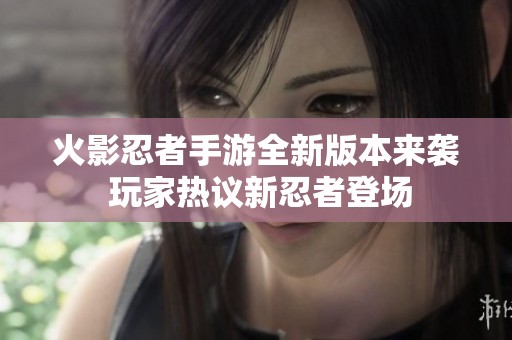 火影忍者手游全新版本来袭 玩家热议新忍者登场