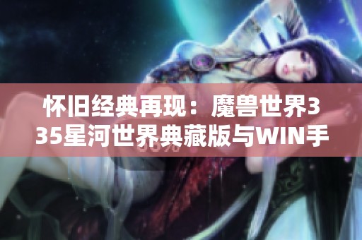 怀旧经典再现：魔兽世界335星河世界典藏版与WIN手工端新体验