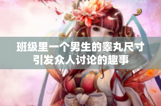 班级里一个男生的睾丸尺寸引发众人讨论的趣事