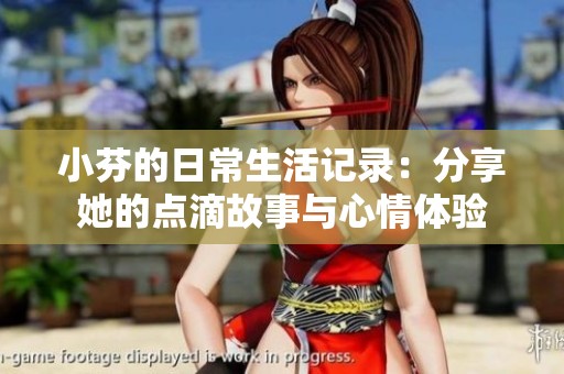 小芬的日常生活记录：分享她的点滴故事与心情体验