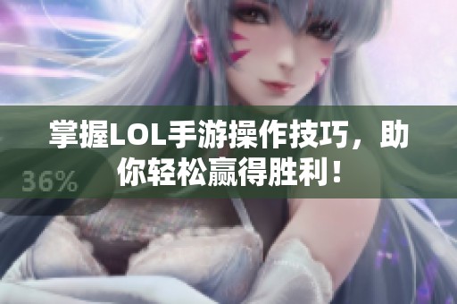 掌握LOL手游操作技巧，助你轻松赢得胜利！